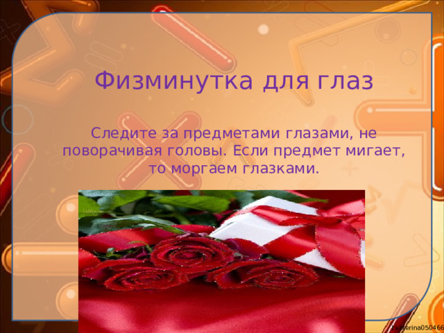 Физминутка для глаз Следите за предметами глазами, не поворачивая головы. Если предмет мигает, то моргаем глазками.