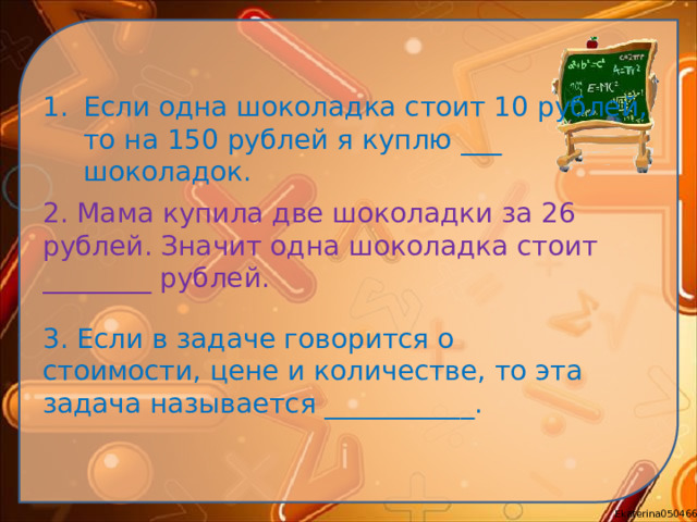 Если одна шоколадка стоит 10 рублей, то на 150 рублей я куплю ___ шоколадок.