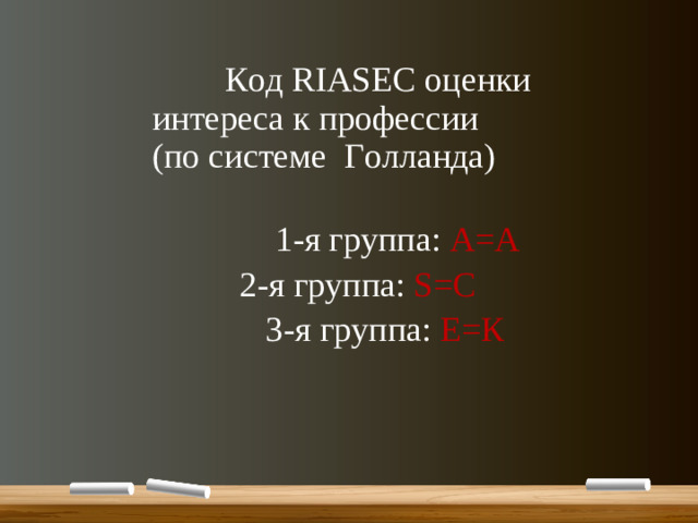 Код RIASEC оценки  интереса к профессии  (по системе Голланда)  1-я группа: А=А   2-я группа: S=C  3- я группа: Е=К