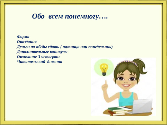 Обо всем понемногу….   Форма Опоздания Деньги на обеды сдать ( пятница или понедельник) Дополнительные каникулы Окончание 3 четверти Читательский дневник