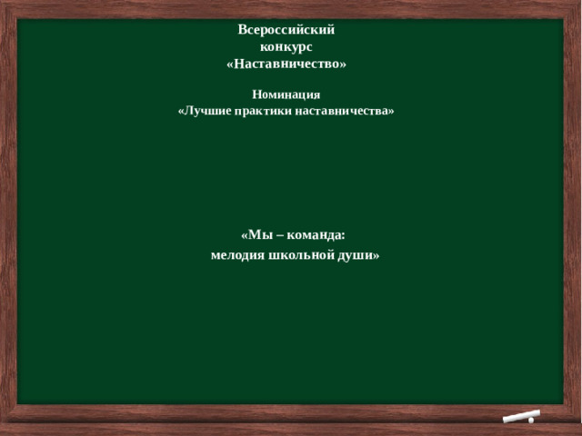 Всероссийский конкурс «Наставничество»  Номинация «Лучшие практики наставничества»        «Мы – команда: мелодия школьной души»