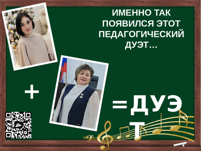         ИМЕННО ТАК ПОЯВИЛСЯ ЭТОТ ПЕДАГОГИЧЕСКИЙ ДУЭТ…  + = ДУЭТ