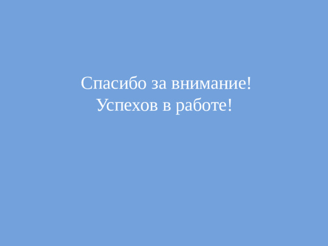Спасибо за внимание!  Успехов в работе!