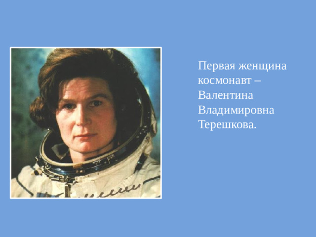 Первая женщина космонавт – Валентина Владимировна Терешкова.