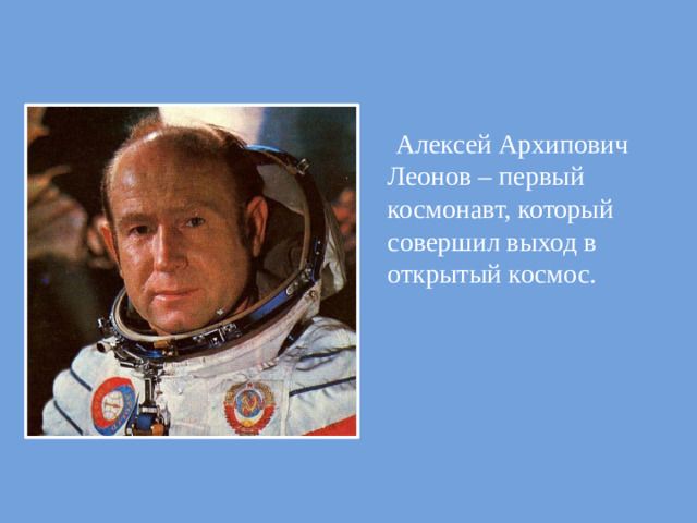 Алексей Архипович Леонов – первый космонавт, который совершил выход в открытый космос.