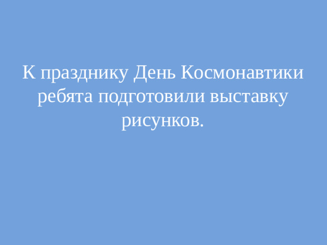 К празднику День Космонавтики ребята подготовили выставку рисунков.