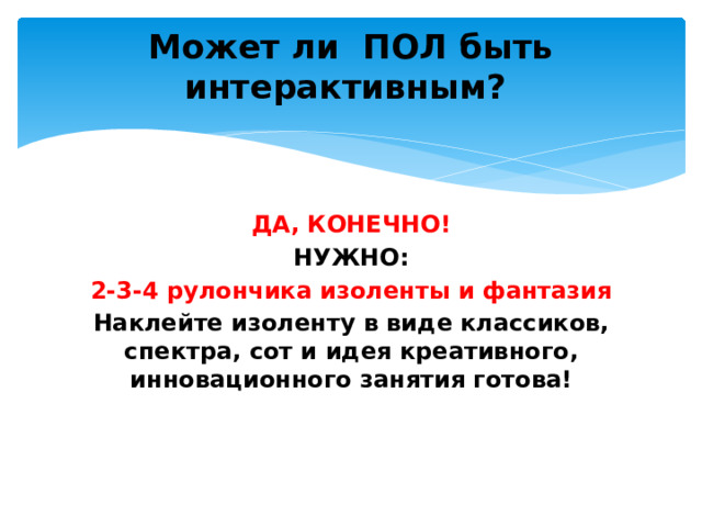 Может ли ПОЛ быть интерактивным? ДА, КОНЕЧНО! НУЖНО: 2-3-4 рулончика изоленты и фантазия Наклейте изоленту в виде классиков, спектра, сот и идея креативного, инновационного занятия готова!