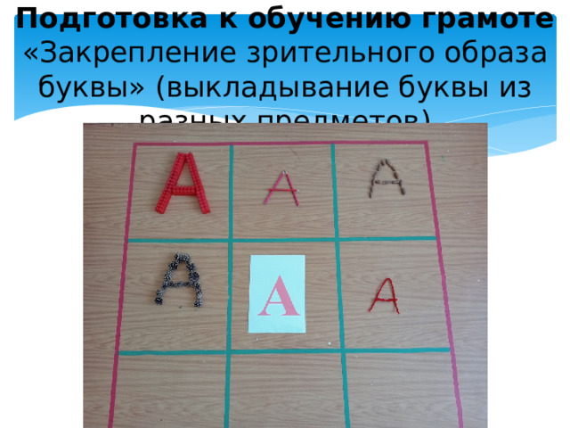 Подготовка к обучению грамоте  «Закрепление зрительного образа буквы» (выкладывание буквы из разных предметов)