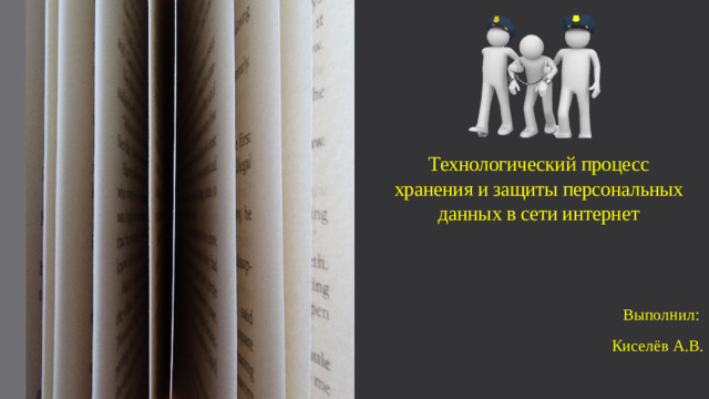 Технологический процесс хранения и защиты персональных данных в сети интернет Выполнил: Киселёв А.В.