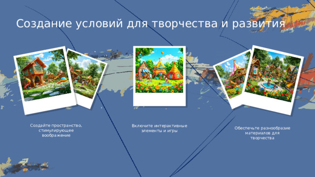 Создание условий для творчества и развития Создайте пространство, стимулирующее воображение Обеспечьте разнообразие материалов для творчества Включите интерактивные элементы и игры