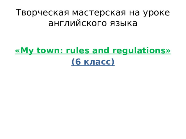 Творческая мастерская на уроке английского языка  «My town: rules and regulations» (6 класс)  