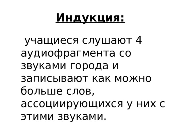 Индукция:   учащиеся слушают 4 аудиофрагмента со звуками города и записывают как можно больше слов, ассоциирующихся у них с этими звуками.