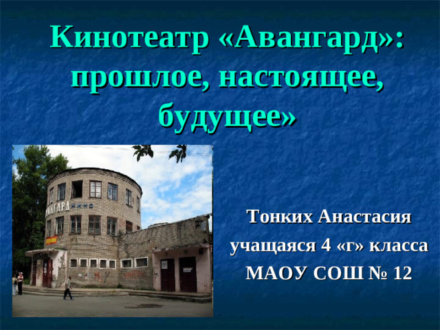 Кинотеатр «Авангард»:  прошлое, настоящее, будущее»  Тонких Анастасия учащаяся 4 «г» класса МАОУ СОШ № 12