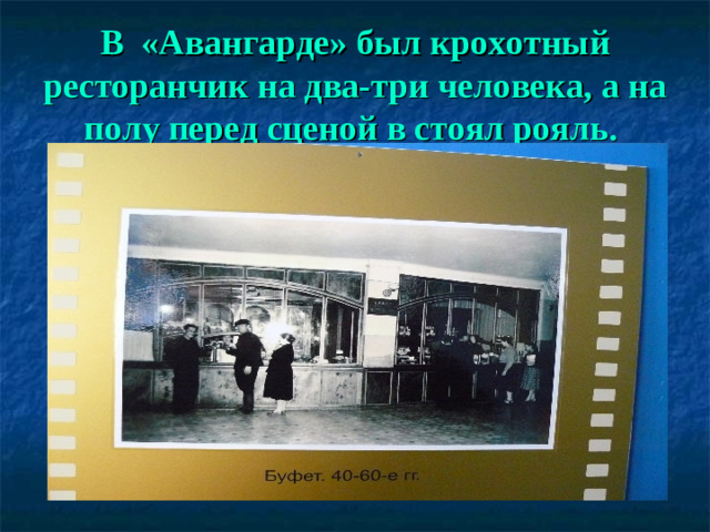 В «Авангарде» был крохотный ресторанчик на два-три человека, а на полу перед сценой в стоял рояль.