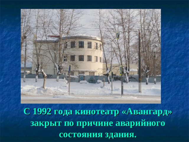 С 1992 года кинотеатр «Авангард» закрыт по причине аварийного состояния здания.