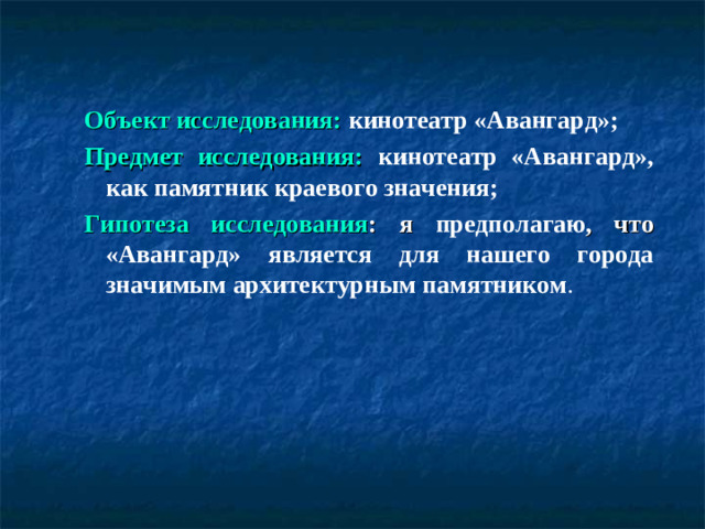Объект исследования:  кинотеатр «Авангард»; Предмет исследования:  кинотеатр «Авангард», как памятник краевого значения; Гипотеза исследования : я предполагаю , что «Авангард» является для нашего города значимым архитектурным памятником .
