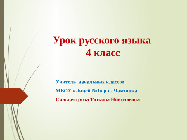 Урок русского языка  4 класс   Учитель начальных классов МБОУ «Лицей №1» р.п. Чамзинка Сильвестрова Татьяна Николаевна