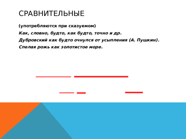 Сравнительные (употребляются при сказуемом) Как, словно, будто, как будто, точно и др. Дубровский как будто очнулся от усыпления (А. Пушкин). Спелая рожь как золотистое море.