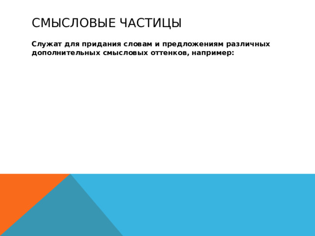 Смысловые частицы Служат для придания словам и предложениям различных дополнительных смысловых оттенков, например: