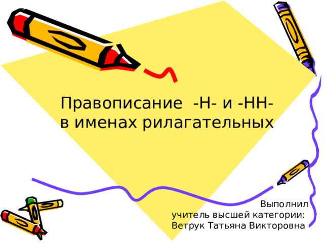 Правописание -Н- и -НН- в именах рилагательных Выполнил учитель высшей категории: Ветрук Татьяна Викторовна