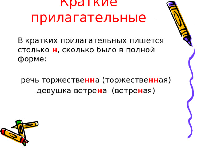 Краткие прилагательные   В кратких прилагательных пишется столько  н , сколько было в полной форме:  речь торжестве нн а (торжестве нн ая)  девушка ветре н а (ветре н ая)