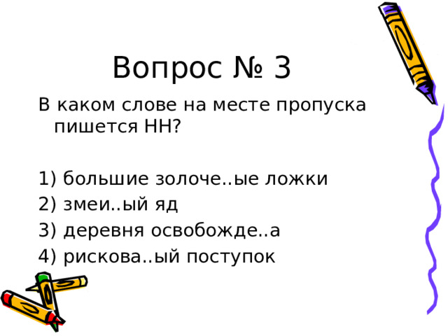 Вопрос № 3 В каком слове на месте пропуска пишется НН?   1) большие золоче..ые ложки 2) змеи..ый яд 3) деревня освобожде..а 4) рискова..ый поступок