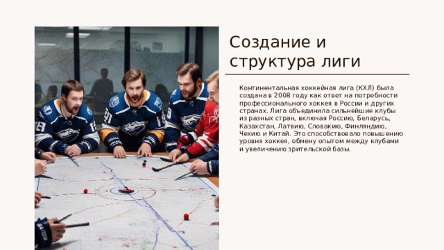 Создание и структура лиги Континентальная хоккейная лига (КХЛ) была создана в 2008 году как ответ на потребности профессионального хоккея в России и других странах. Лига объединила сильнейшие клубы из разных стран, включая Россию, Беларусь, Казахстан, Латвию, Словакию, Финляндию, Чехию и Китай. Это способствовало повышению уровня хоккея, обмену опытом между клубами и увеличению зрительской базы.