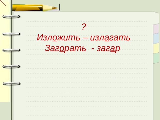 ? Изл о жить – изл а гать Заг о рать - заг а р