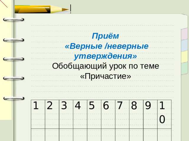 Приём  «Верные /неверные утверждения» Обобщающий урок по теме «Причастие» 1 2 3 4 5 6 7 8 9 10