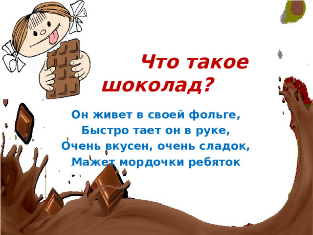 Что такое шоколад? Он живет в своей фольге, Быстро тает он в руке, Очень вкусен, очень сладок, Мажет мордочки ребяток