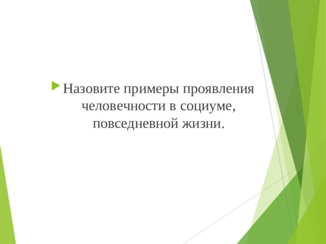Назовите примеры проявления человечности в социуме, повседневной жизни.