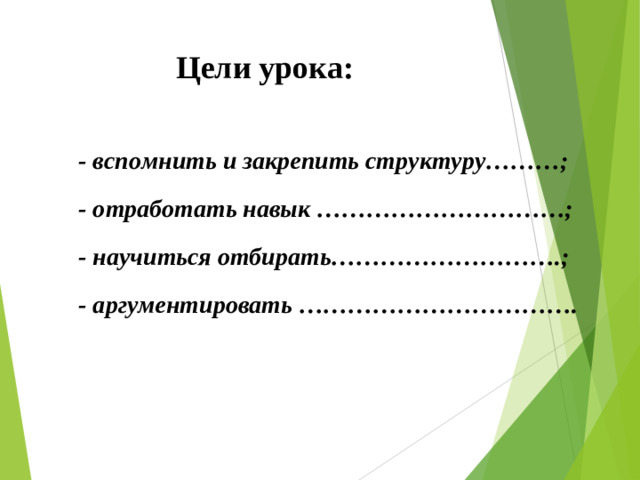 Цели урока:   - вспомнить и закрепить структуру………; - отработать навык …………………………; - научиться отбирать……………………….; - аргументировать …………………………….