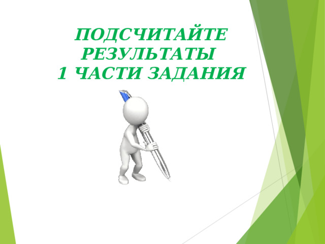 ПОДСЧИТАЙТЕ РЕЗУЛЬТАТЫ  1 ЧАСТИ ЗАДАНИЯ