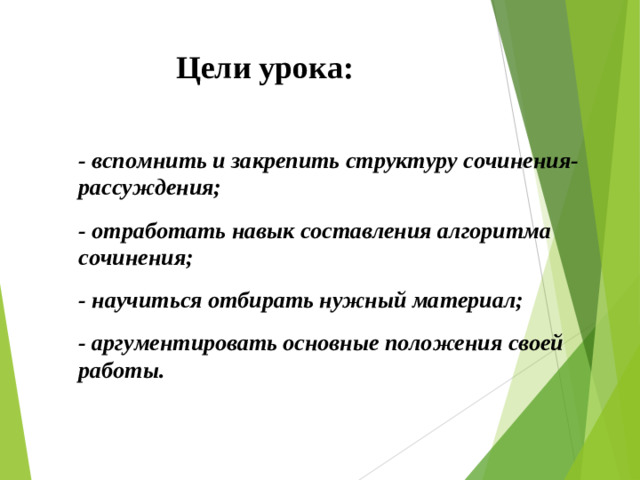 Цели урока:   - вспомнить и закрепить структуру сочинения-рассуждения; - отработать навык составления алгоритма сочинения; - научиться отбирать нужный материал; - аргументировать основные положения своей работы.