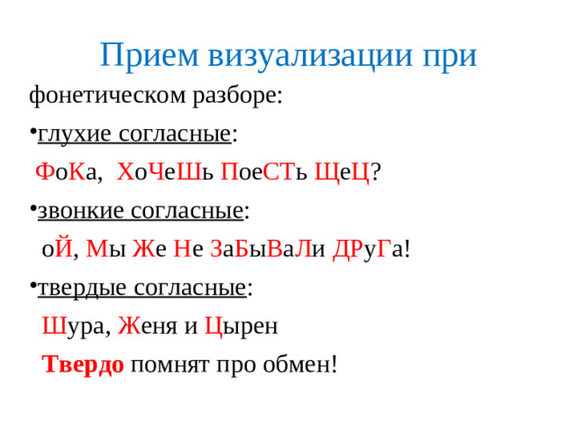 Прием визуализации при фонетическом разборе: глухие согласные :  Ф о К а, Х о Ч е Ш ь П ое СТ ь Щ е Ц ? звонкие согласные :  о Й , М ы Ж е Н е З а Б ы В а Л и ДР у Г а! твердые согласные :  Ш ура, Ж еня и Ц ырен   Твердо помнят про обмен!