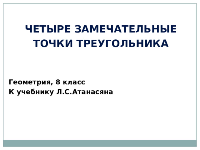 Четыре замечательные точки треугольника Геометрия, 8 класс К учебнику Л.С.Атанасяна