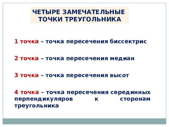 ЧЕТЫРЕ ЗАМЕЧАТЕЛЬНЫЕ ТОЧКИ ТРЕУГОЛЬНИКА 1 точка – точка пересечения биссектрис 2 точка – точка пересечения медиан 3 точка – точка пересечения высот 4 точка – точка пересечения серединных перпендикуляров к сторонам треугольника