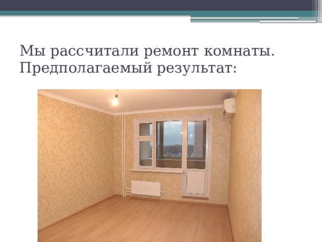Мы рассчитали ремонт комнаты. Предполагаемый результат: