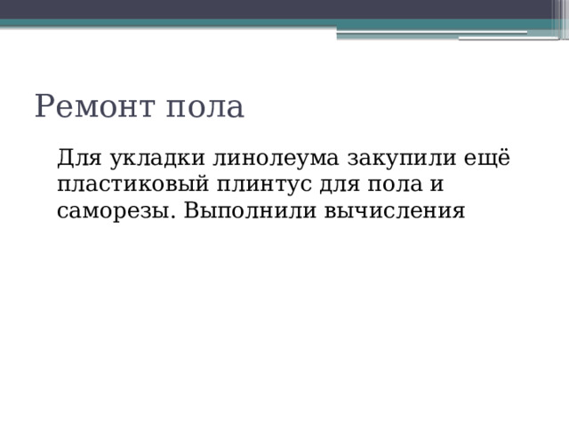 Ремонт пола Для укладки линолеума закупили ещё пластиковый плинтус для пола и саморезы. Выполнили вычисления