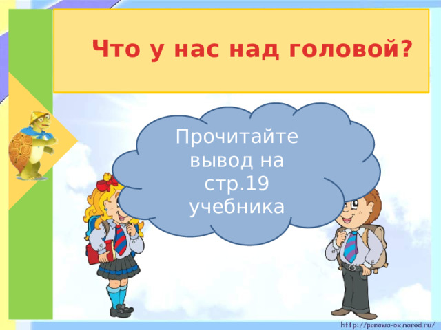 Что у нас над головой? Прочитайте вывод на стр.19 учебника