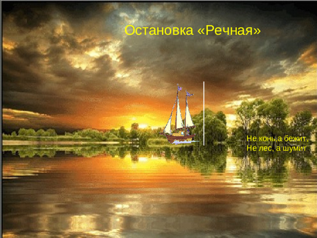 Остановка «Речная» Не конь,а бежит, Не лес, а шумит .