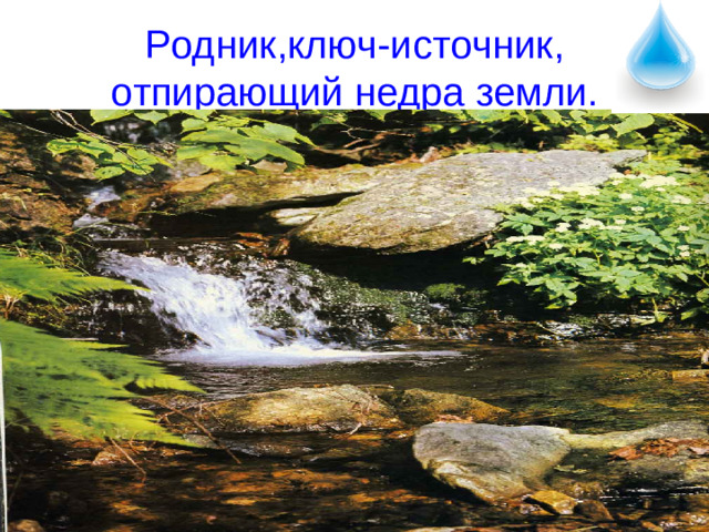 Родник,ключ-источник, отпирающий недра земли.