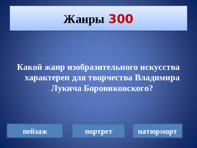 Жанры  300   Какой жанр изобразительного искусства характерен для творчества Владимира Лукича Боровиковского? пейзаж портрет натюрморт