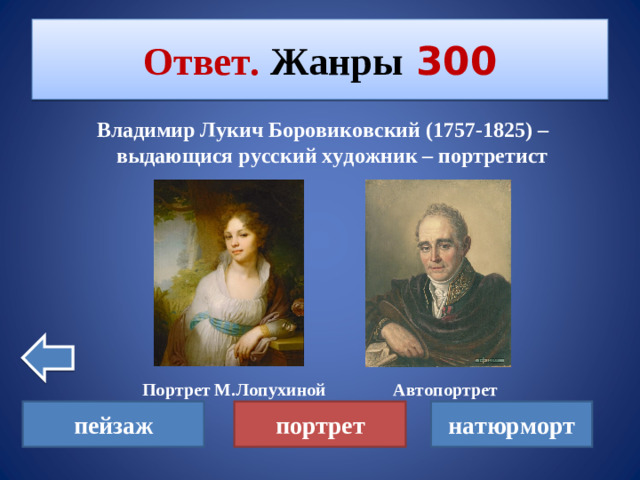 Ответ. Жанры  300  Владимир Лукич Боровиковский (1757-1825) – выдающися русский художник – портретист         Портрет М.Лопухиной Автопортрет    пейзаж портрет натюрморт