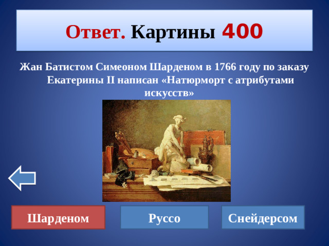 Ответ. Картины  400 Жан Батистом Симеоном Шарденом в 1766 году по заказу Екатерины II написан  «Натюрморт с атрибутами искусств» Руссо Снейдерсом Шарденом