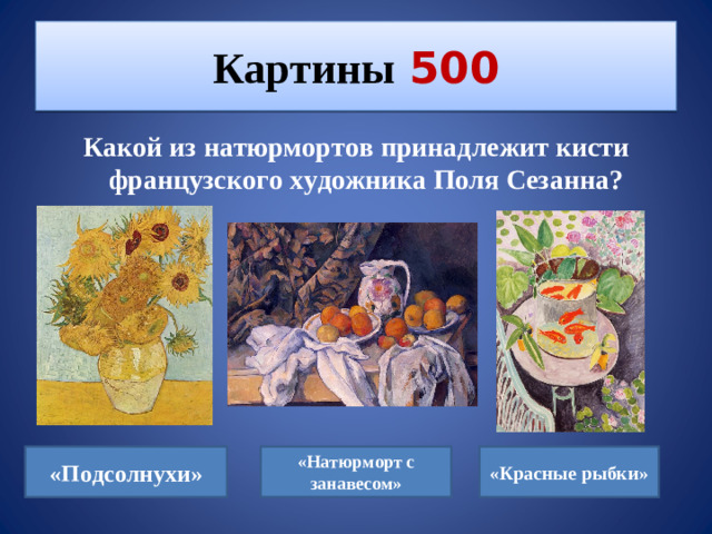 Картины  500 Какой из натюрмортов принадлежит кисти французского художника Поля Сезанна? «Подсолнухи» «Натюрморт с занавесом» «Красные рыбки»