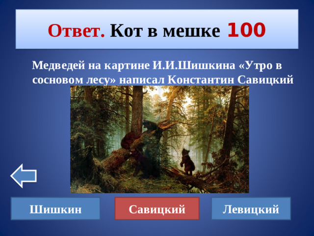 Ответ. Кот в мешке  100 Медведей на картине И.И.Шишкина «Утро в сосновом лесу» написал Константин Савицкий Шишкин Левицкий Савицкий
