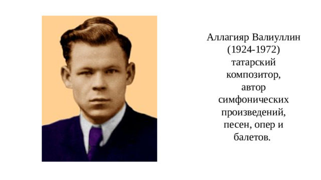 Аллагияр Валиуллин  (1924-1972)  татарский композитор,  автор симфонических произведений, песен, опер и балетов.