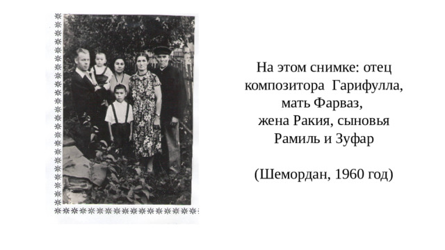 На этом снимке: отец композитора Гарифулла, мать Фарваз,  жена Ракия, сыновья Рамиль и Зуфар   (Шемордан, 1960 год)