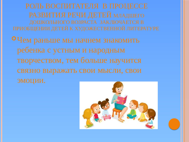 Роль воспитателя в процессе развития речи детей младшего дошкольного возраста заключается в приобщении детей к художественной литературе